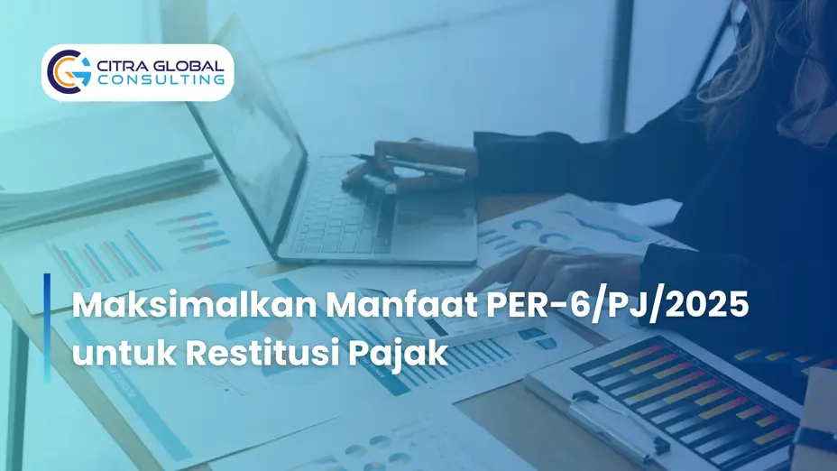 Maksimalkan Manfaat PER-6/PJ/2025 untuk Restitusi Pajak