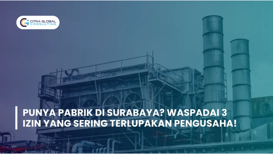Punya Pabrik di Surabaya? Waspadai 3 Izin yang Sering Terlupakan Pengusaha!