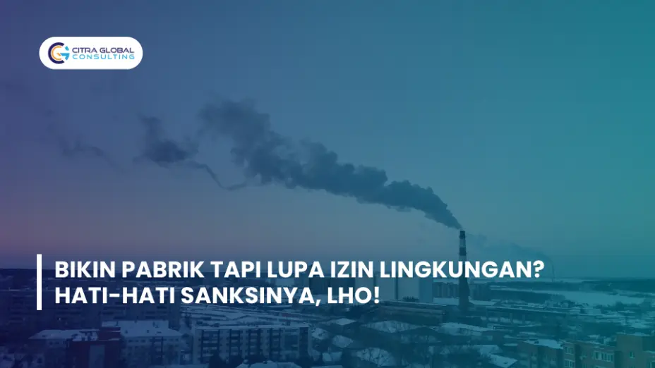 Bikin Pabrik Tapi Lupa Izin Lingkungan? Hati-hati Sanksinya, Lho!